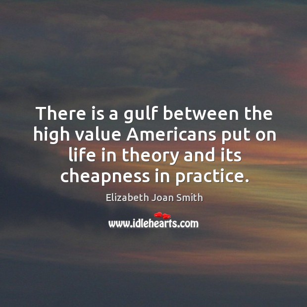 There is a gulf between the high value americans put on life in theory and its cheapness in practice. Practice Quotes Image