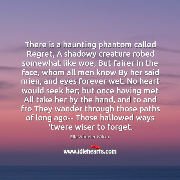 There is a haunting phantom called Regret, A shadowy creature robed somewhat Ella Wheeler Wilcox Picture Quote