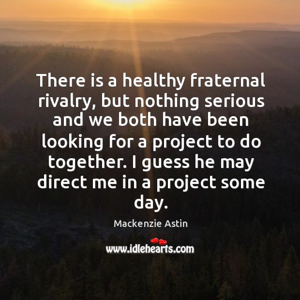 There is a healthy fraternal rivalry, but nothing serious and we both have been looking Mackenzie Astin Picture Quote