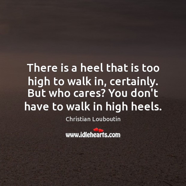 There is a heel that is too high to walk in, certainly. Christian Louboutin Picture Quote