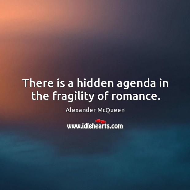 There is a hidden agenda in the fragility of romance. Alexander McQueen Picture Quote