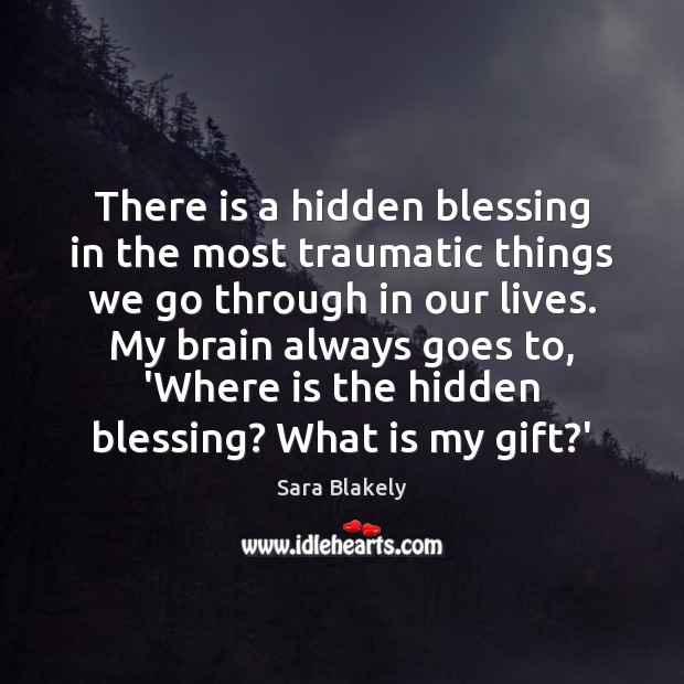 There is a hidden blessing in the most traumatic things we go Sara Blakely Picture Quote
