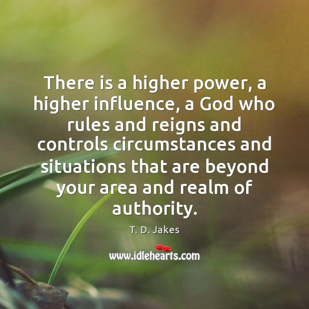 There is a higher power, a higher influence, a God who rules T. D. Jakes Picture Quote