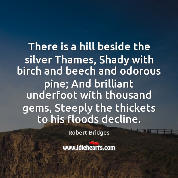 There is a hill beside the silver Thames, Shady with birch and Robert Bridges Picture Quote