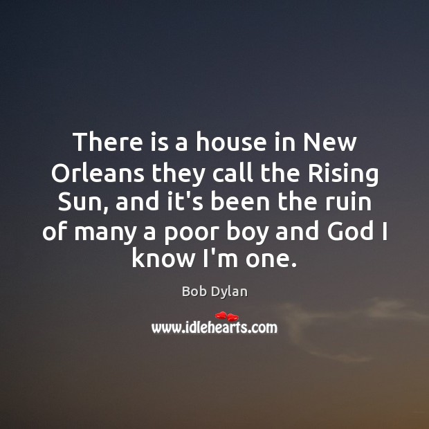 There is a house in New Orleans they call the Rising Sun, Bob Dylan Picture Quote