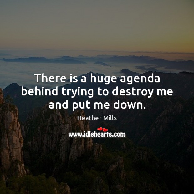 There is a huge agenda behind trying to destroy me and put me down. Heather Mills Picture Quote