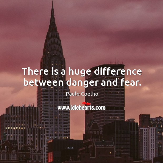 There is a huge difference between danger and fear. Image