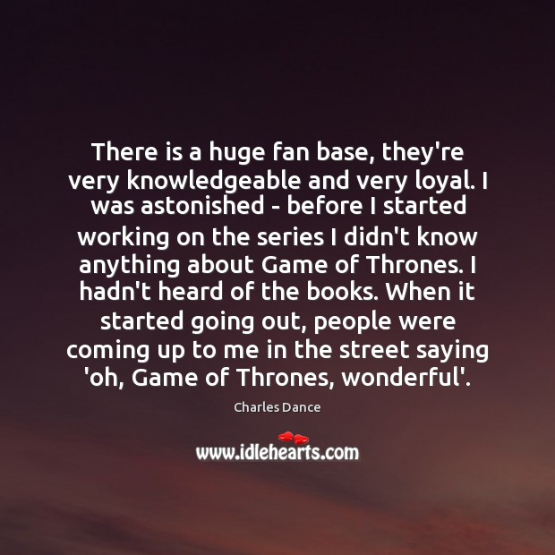 There is a huge fan base, they’re very knowledgeable and very loyal. Charles Dance Picture Quote