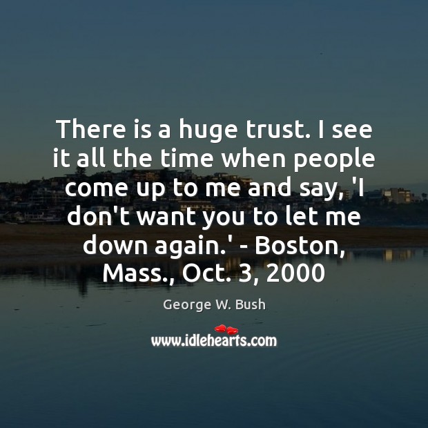 There is a huge trust. I see it all the time when George W. Bush Picture Quote