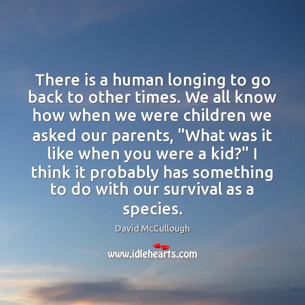 There is a human longing to go back to other times. We David McCullough Picture Quote