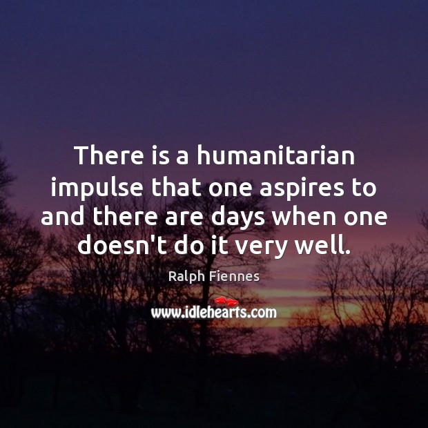 There is a humanitarian impulse that one aspires to and there are Ralph Fiennes Picture Quote