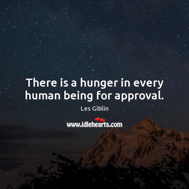 There is a hunger in every human being for approval. Les Giblin Picture Quote