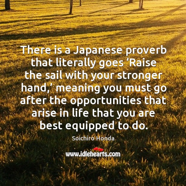There is a japanese proverb that literally goes ‘raise the sail with your stronger hand,’ meaning you must.. Soichiro Honda Picture Quote
