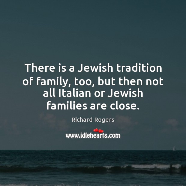 There is a Jewish tradition of family, too, but then not all Richard Rogers Picture Quote