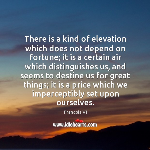 There is a kind of elevation which does not depend on fortune; Duc De La Rochefoucauld Picture Quote