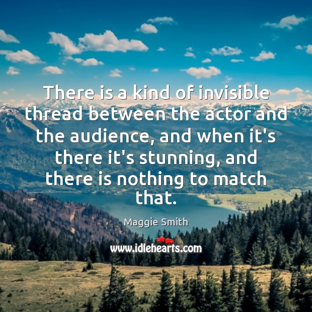 There is a kind of invisible thread between the actor and the Maggie Smith Picture Quote