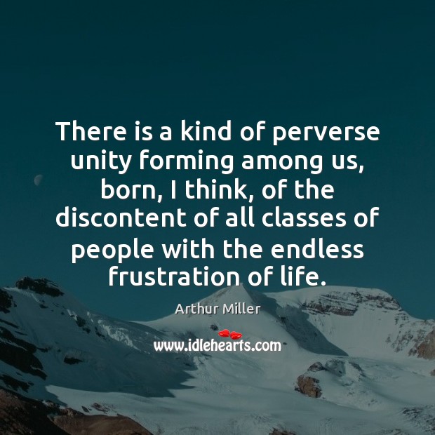 There is a kind of perverse unity forming among us, born, I Arthur Miller Picture Quote