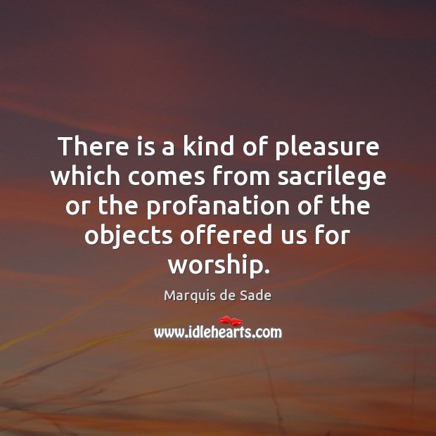 There is a kind of pleasure which comes from sacrilege or the Marquis de Sade Picture Quote
