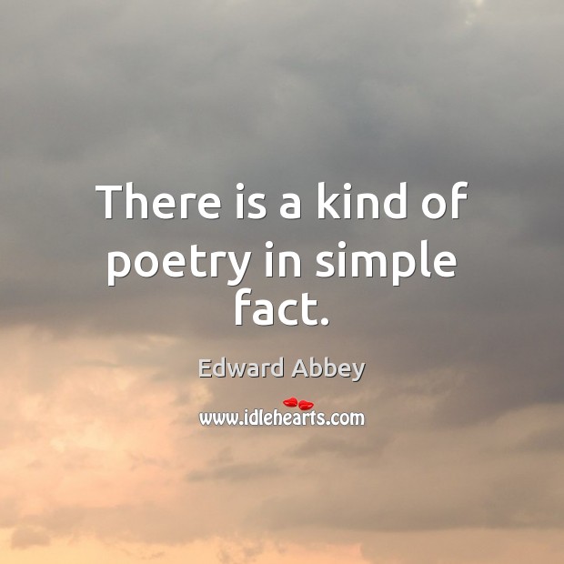 There is a kind of poetry in simple fact. Edward Abbey Picture Quote