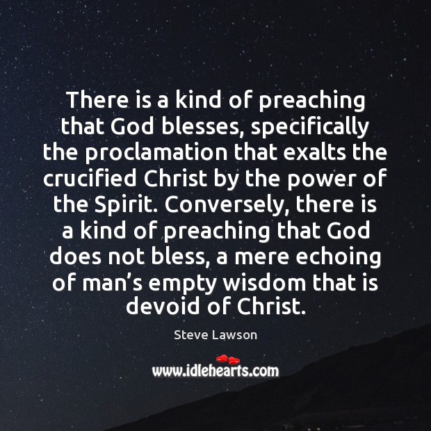 There is a kind of preaching that God blesses, specifically the proclamation 