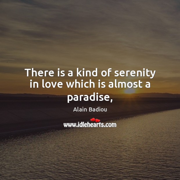 There is a kind of serenity in love which is almost a paradise, Alain Badiou Picture Quote