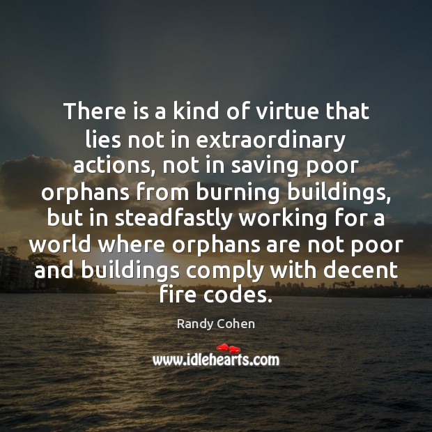 There is a kind of virtue that lies not in extraordinary actions, Randy Cohen Picture Quote