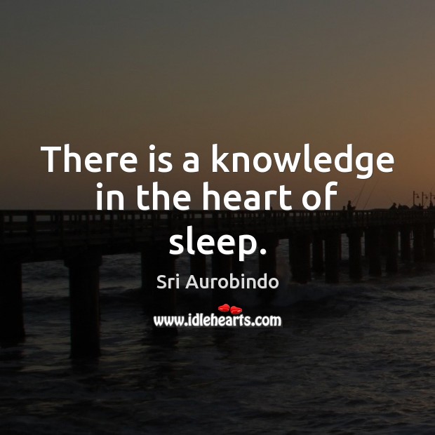 There is a knowledge in the heart of sleep. Sri Aurobindo Picture Quote