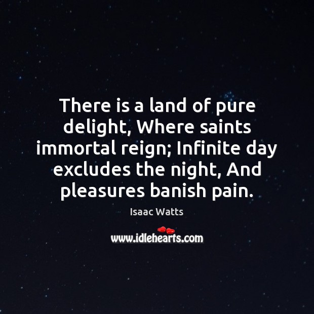 There is a land of pure delight, Where saints immortal reign; Infinite Isaac Watts Picture Quote