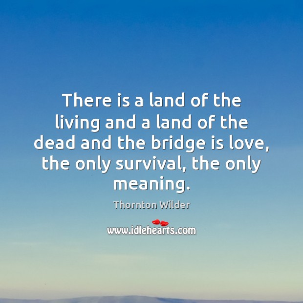 There is a land of the living and a land of the Thornton Wilder Picture Quote