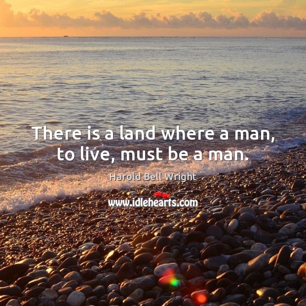 There is a land where a man, to live, must be a man. Harold Bell Wright Picture Quote