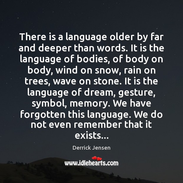 There is a language older by far and deeper than words. It Derrick Jensen Picture Quote