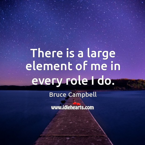 There is a large element of me in every role I do. Bruce Campbell Picture Quote