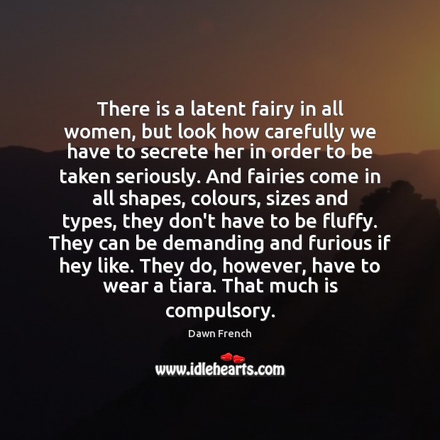 There is a latent fairy in all women, but look how carefully Dawn French Picture Quote