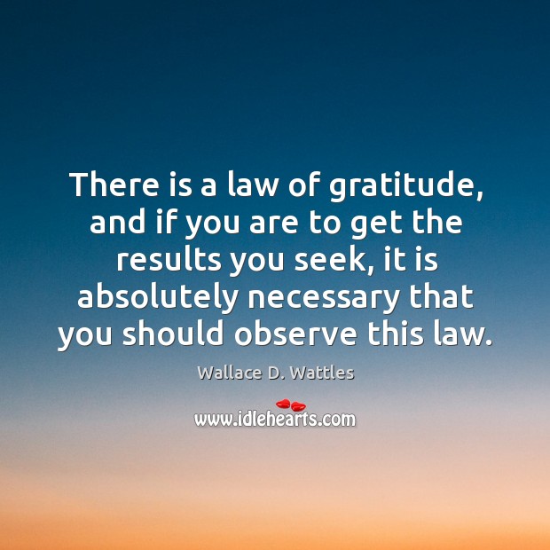 There is a law of gratitude, and if you are to get Wallace D. Wattles Picture Quote