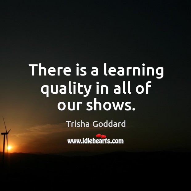 There is a learning quality in all of our shows. Image