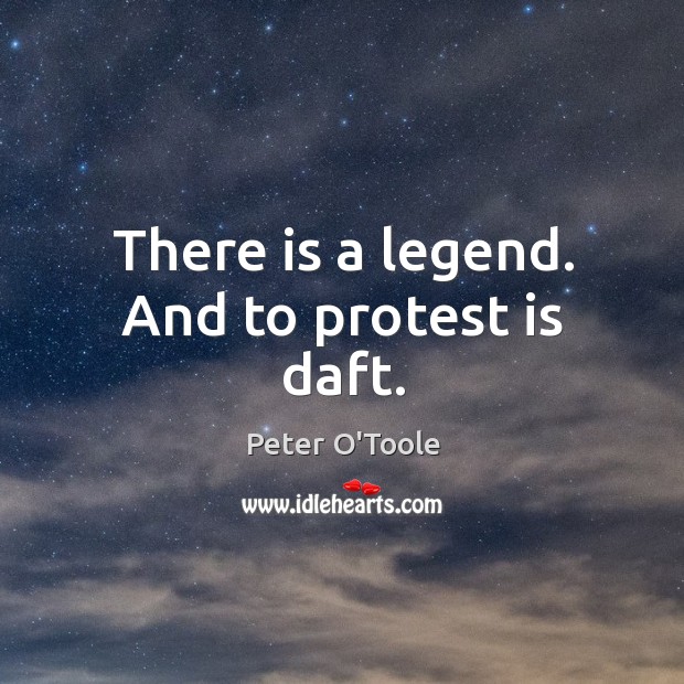 There is a legend. And to protest is daft. Peter O’Toole Picture Quote