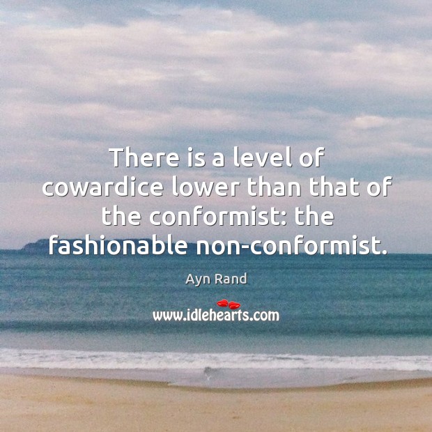 There is a level of cowardice lower than that of the conformist: the fashionable non-conformist. Ayn Rand Picture Quote