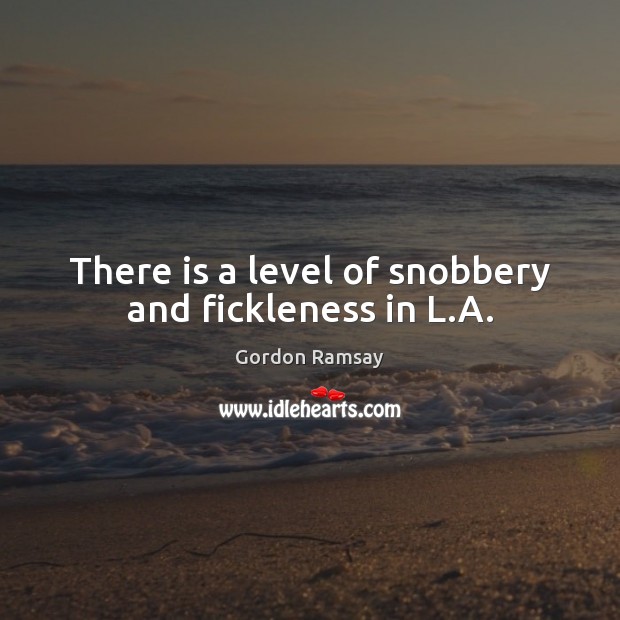 There is a level of snobbery and fickleness in L.A. Gordon Ramsay Picture Quote