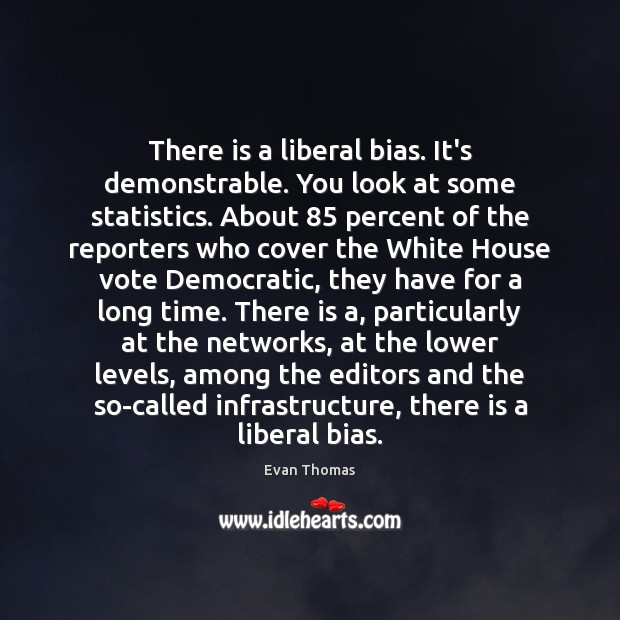 There is a liberal bias. It’s demonstrable. You look at some statistics. Evan Thomas Picture Quote