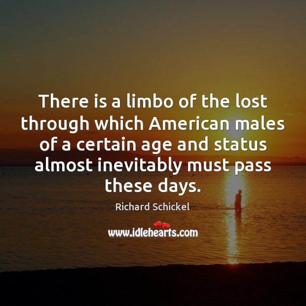 There is a limbo of the lost through which American males of Richard Schickel Picture Quote