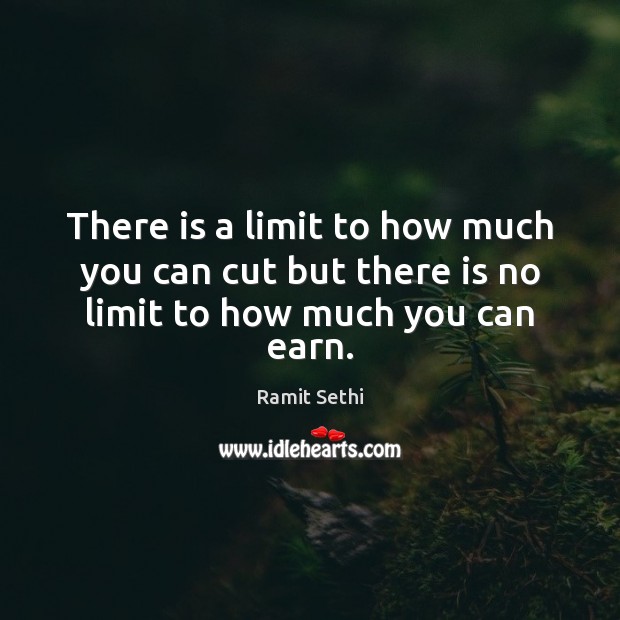There is a limit to how much you can cut but there is no limit to how much you can earn. Ramit Sethi Picture Quote