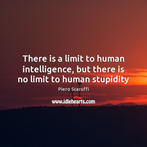 There is a limit to human intelligence, but there is no limit to human stupidity Piero Scaruffi Picture Quote