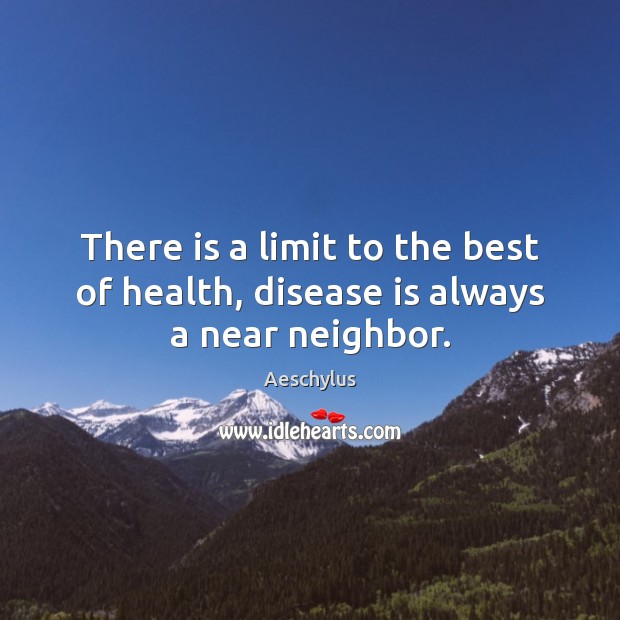 There is a limit to the best of health, disease is always a near neighbor. Aeschylus Picture Quote