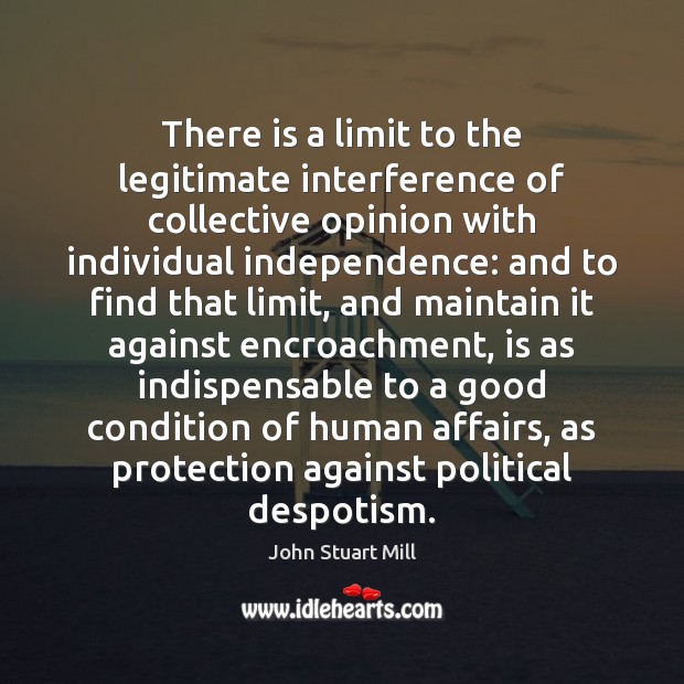 There is a limit to the legitimate interference of collective opinion with John Stuart Mill Picture Quote