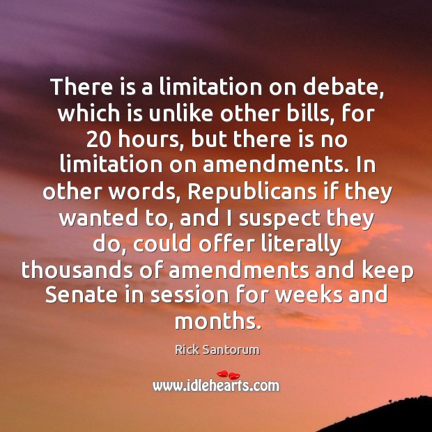 There is a limitation on debate, which is unlike other bills, for 20 Rick Santorum Picture Quote