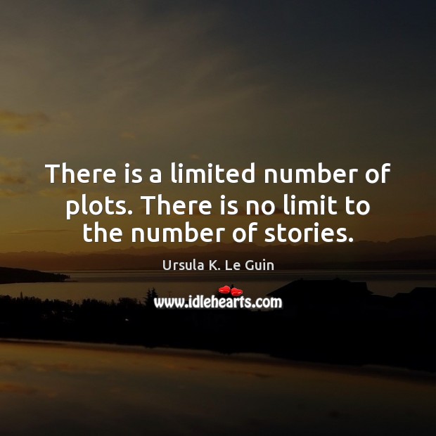There is a limited number of plots. There is no limit to the number of stories. Ursula K. Le Guin Picture Quote