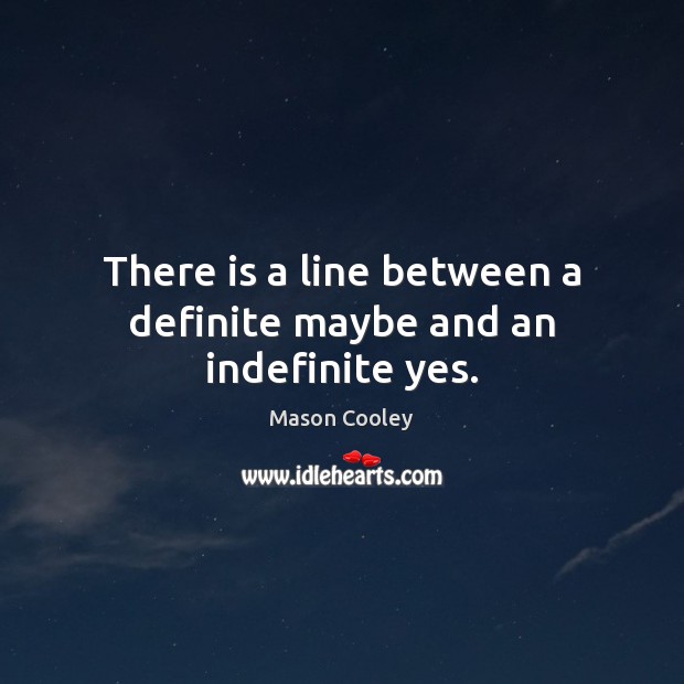 There is a line between a definite maybe and an indefinite yes. Mason Cooley Picture Quote
