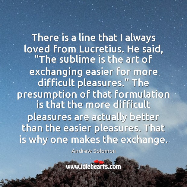 There is a line that I always loved from Lucretius. He said, “ Andrew Solomon Picture Quote