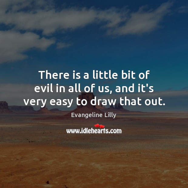 There is a little bit of evil in all of us, and it’s very easy to draw that out. Image