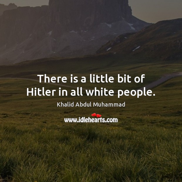 There is a little bit of Hitler in all white people. Khalid Abdul Muhammad Picture Quote